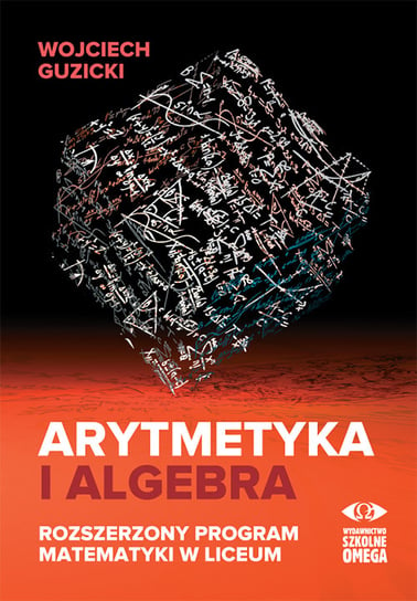 Arytmetyka i algebra. Rozszerzony program matematyki w liceum Guzicki Wojciech