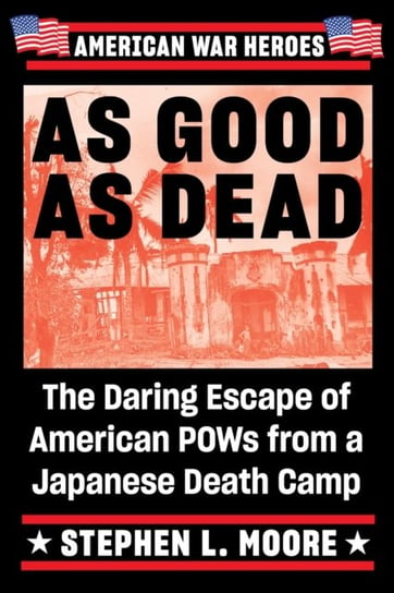 As Good As Dead: The Daring Escape of American POWs from a Japanese Death Camp Stephen L. Moore