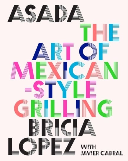 Asada: The Art of Mexican-Style Grilling Bricia Lopez