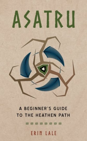 Asatru: A Beginners Guide to the Heathen Path Erin Lale