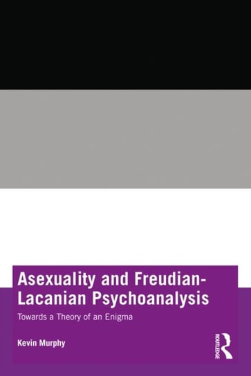 Asexuality and Freudian-Lacanian Psychoanalysis: Towards a Theory of an Enigma Opracowanie zbiorowe