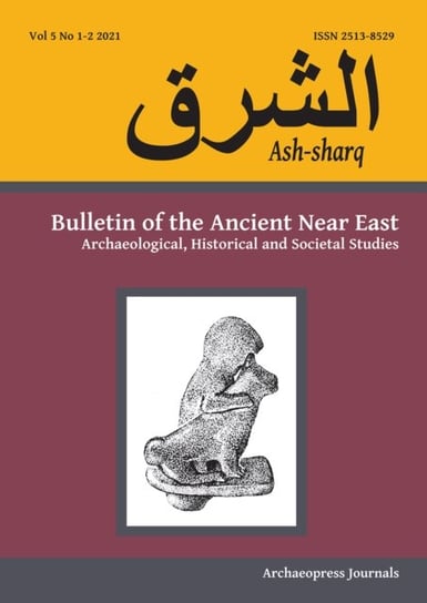 Ash-sharq: Bulletin of the Ancient Near East No 5 1-2, 2021: Archaeological, Historical and Societal Opracowanie zbiorowe