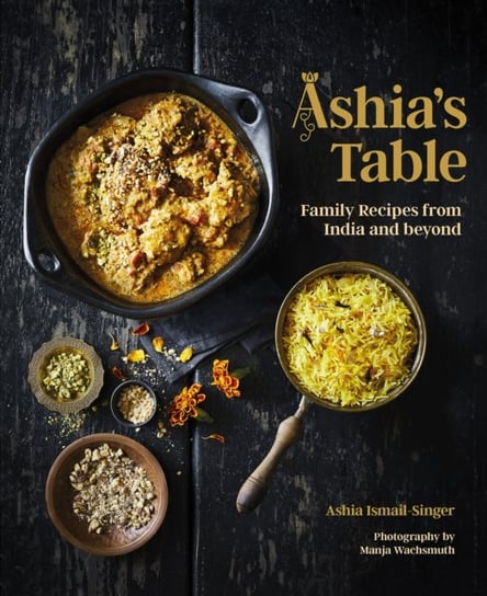 Ashias Table Family Recipes From India And Beyond Ashia Ismail-Singer