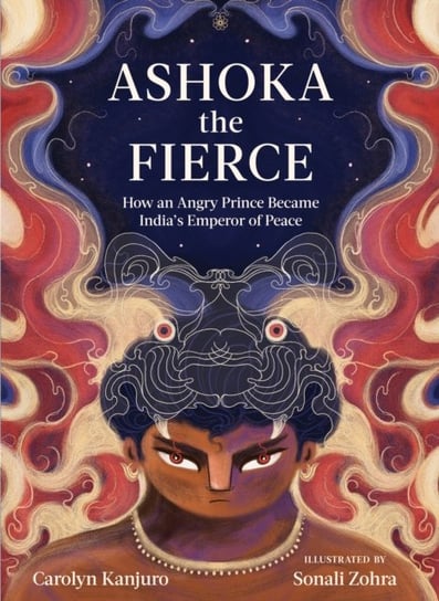 Ashoka the Fierce. How an Angry Prince Became Indias Emperor of Peace Carolyn Kanjuro, Sonali Zohra