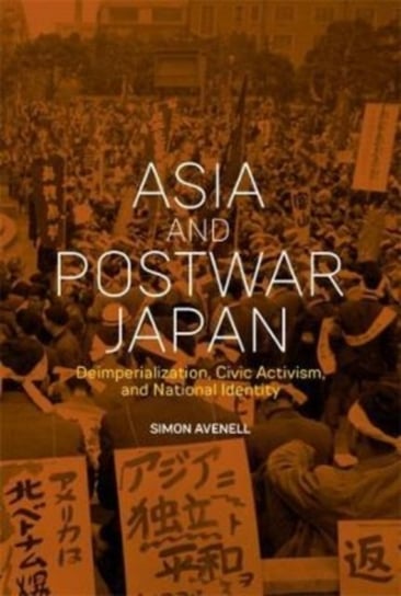 Asia and Postwar Japan: Deimperialization, Civic Activism, and National Identity Simon Avenell