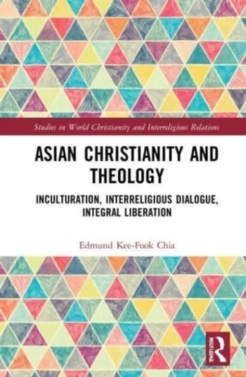 Asian Christianity and Theology: Inculturation, Interreligious Dialogue, Integral Liberation Taylor & Francis Ltd.