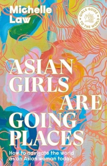 Asian Girls are Going Places: How to Navigate the World as an Asian Woman Today Michelle Law