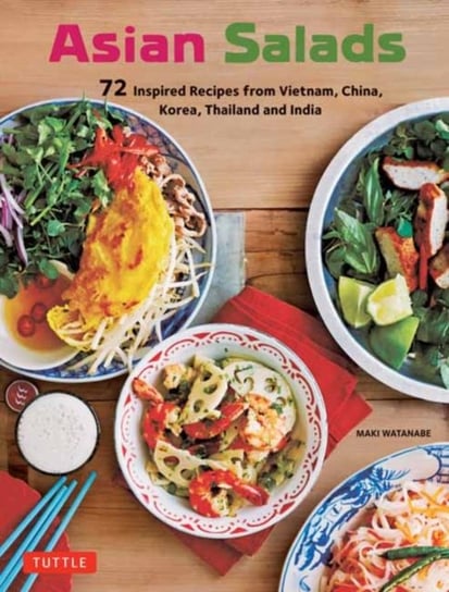 Asian Salads: 72 Inspired Recipes from Vietnam, China, Korea, Thailand and India Maki Watanabe
