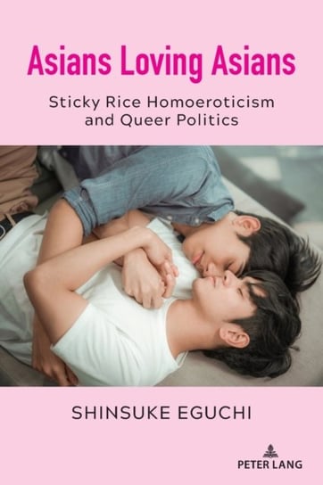 Asians Loving Asians: Sticky Rice Homoeroticism and Queer Politics Shinsuke Eguchi