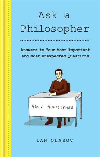 Ask a Philosopher: Answers to Your Most Important - and Most Unexpected - Questions Olasov Ian