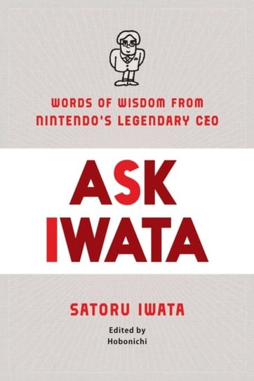 Ask Iwata: Words of Wisdom from Satoru Iwata, Nintendos Legendary CEO Opracowanie zbiorowe