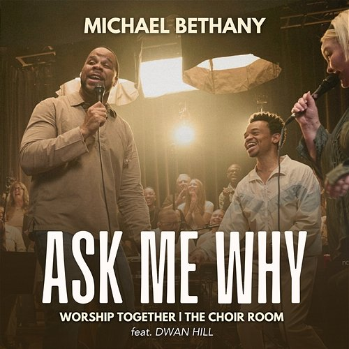 Ask Me Why Michael Bethany, Worship Together feat. Dwan Hill, The Choir Room