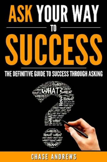 Ask Your Way to Success - The Definitive Guide to Success Through Asking - ebook epub Chase Andrews