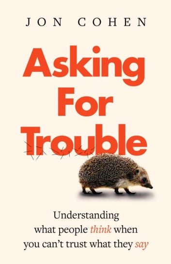Asking For Trouble: Understanding what people think when you cant trust what they say Jon Cohen