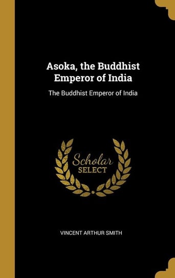Asoka, the Buddhist Emperor of India Smith Vincent Arthur