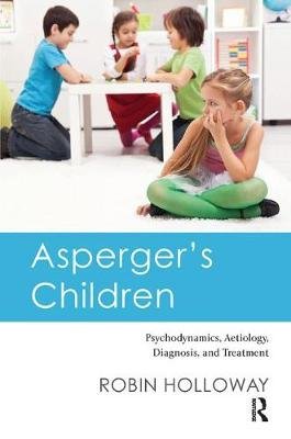 Asperger's Children: Psychodynamics, Aetiology, Diagnosis, and Treatment Holloway Robin