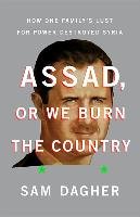 Assad, or We Burn the Country: How One Family's Lust for Power Destroyed Syria Dagher Sam