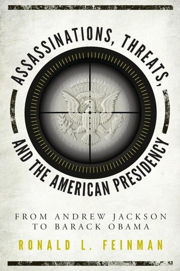 Assassinations, Threats, and the American Presidency Feinman Ronald L