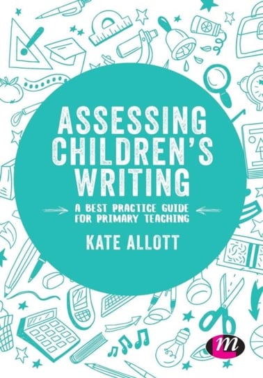 Assessing Childrens Writing: A best practice guide for primary teaching Kate Allott