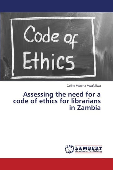 Assessing the need for a code of ethics for librarians in Zambia Mwafulilwa Celine Maluma
