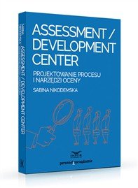 Assessment/Development Center. Projektowanie procesu i narzędzi oceny Nikodemska Sabina