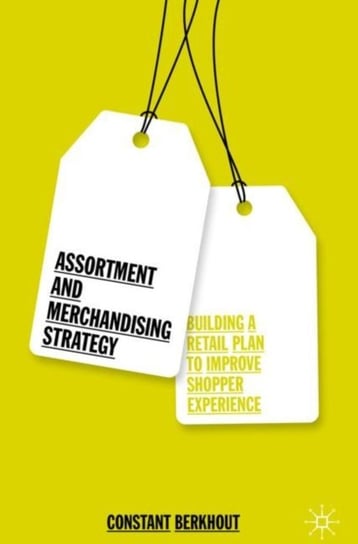 Assortment and Merchandising Strategy: Building a Retail Plan to Improve Shopper Experience Constant Berkhout
