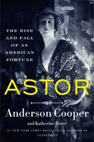 Astor: The Rise and Fall of an American Fortune Cooper Anderson