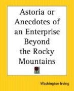 Astoria or Anecdotes of an Enterprise Beyond the Rocky Mountains Irving Washington