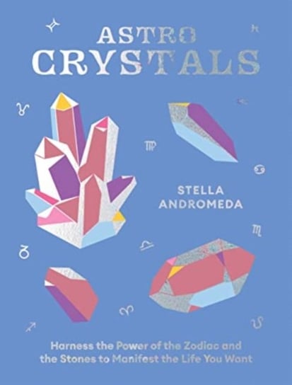 AstroCrystals: Harness the Power of the Zodiac and the Stones to Manifest the Life You Want Stella Andromeda