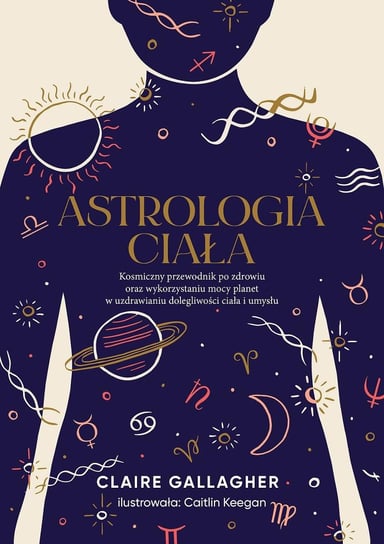 Astrologia ciała. Kosmiczny przewodnik po zdrowiu oraz wykorzystaniu mocy planet w uzdrawianiu dolegliwości ciała i umysłu - ebook epub Claire Gallagher