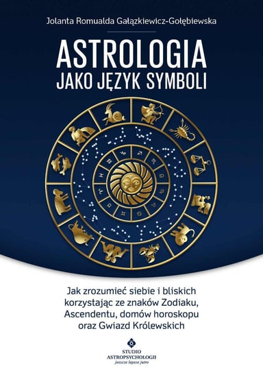 Astrologia jako język symboli. Jak zrozumieć siebie i bliskich korzystając ze znaków Zodiaku, Ascendentu, domów horoskopu oraz Gałązkiewicz-Gołębiewska Jolanta Romualda