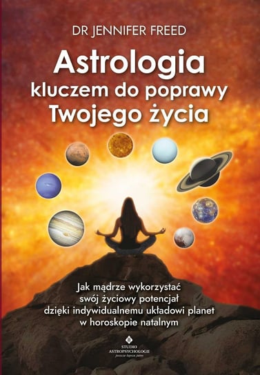 Astrologia kluczem do poprawy Twojego życia. Jak mądrze wykorzystać swój życiowy potencjał dzięki indywidualnemu układowi planet w horoskopie natalnym - ebook PDF Freed Jennifer