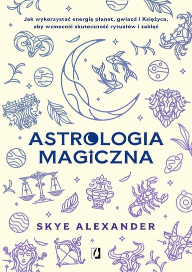 Astrologia magiczna. Jak wykorzystać energię planet, gwiazd i Księżyca, aby wzmocnić skuteczność rytuałów i zaklęć - ebook epub Alexander Skye