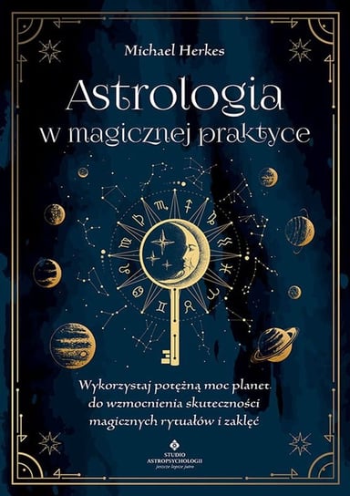 Astrologia w magicznej praktyce. Wykorzystaj potężną moc planet do wzmocnienia skuteczności magicznych rytuałów i zaklęć Michael Herkes