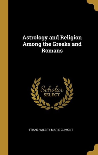 Astrology and Religion Among the Greeks and Romans Valery Marie Cumont Franz