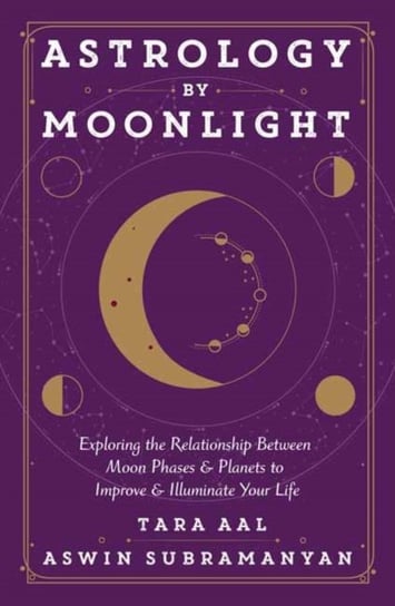 Astrology by Moonlight: Exploring the Relationship Between Moon Phases & Planets to Improve & Illumi Tara Aal