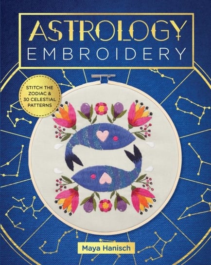 Astrology Embroidery: Stitch the Zodiac and 30 Celestial Patterns Hanisch Maya