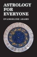 Astrology for Everyone. What it is and How it Works Evangeline Adams