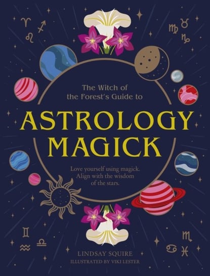 Astrology Magick: Love yourself using magick. Align with the wisdom of the stars Lindsay Squire