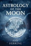 Astrology of the Moon: An Illuminating Journey Through the Signs and Houses Herring Amy