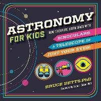 Astronomy for Kids: How to Explore Outer Space with Binoculars, a Telescope, or Just Your Eyes! Betts Bruce