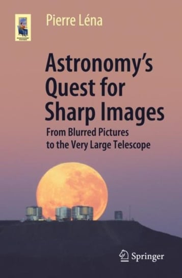 Astronomys Quest for Sharp Images: From Blurred Pictures to the Very Large Telescope Pierre Lena