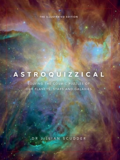 Astroquizzical - The Illustrated Edition: Solving the Cosmic Puzzles of our Planets, Stars, and Gala Jillian Scudder