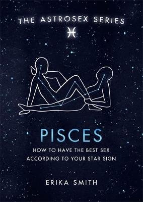 Astrosex: Pisces: How to have the best sex according to your star sign Erika W. Smith