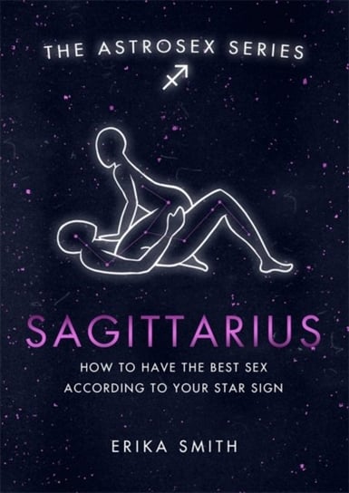 Astrosex: Sagittarius: How to have the best sex according to your star sign Erika W. Smith