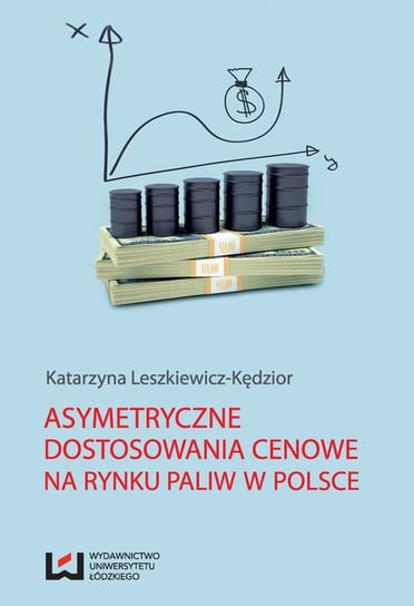 Asymetryczne dostosowania cenowe na rynku paliw w Polsce Leszkiewicz-Kędzior Katarzyna