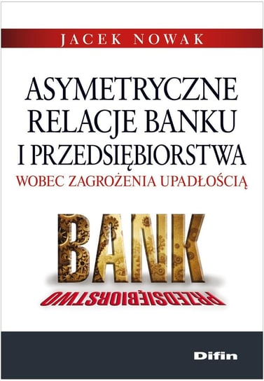 Asymetryczne relacje banku i przedsiębiorstwa wobec zagrożenia upadłością Nowak Jacek