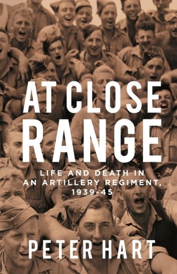 At Close Range: Life and Death in an Artillery Regiment, 1939-45 Hart Peter