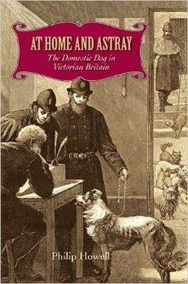 At Home and Astray: The Domestic Dog in Victorian Britain Howell Philip