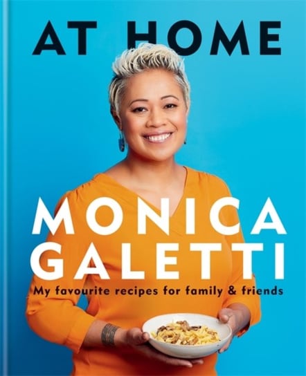 At Home. My favourite recipes for family & friends Monica Galetti